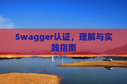 Swagger认证，理解与实践指南